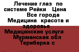 Лечение глаз  по системе Рейки › Цена ­ 300 - Все города Медицина, красота и здоровье » Медицинские услуги   . Мурманская обл.,Териберка с.